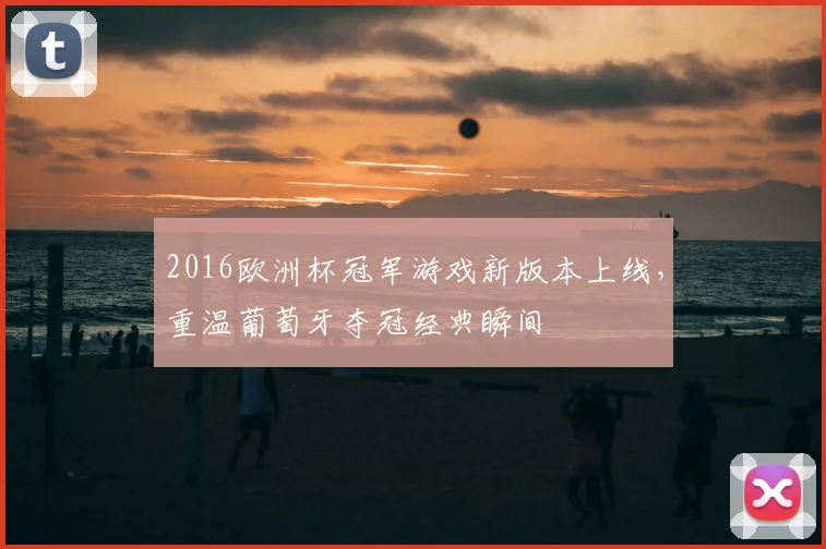 2016欧洲杯冠军游戏新版本上线，重温葡萄牙夺冠经典瞬间