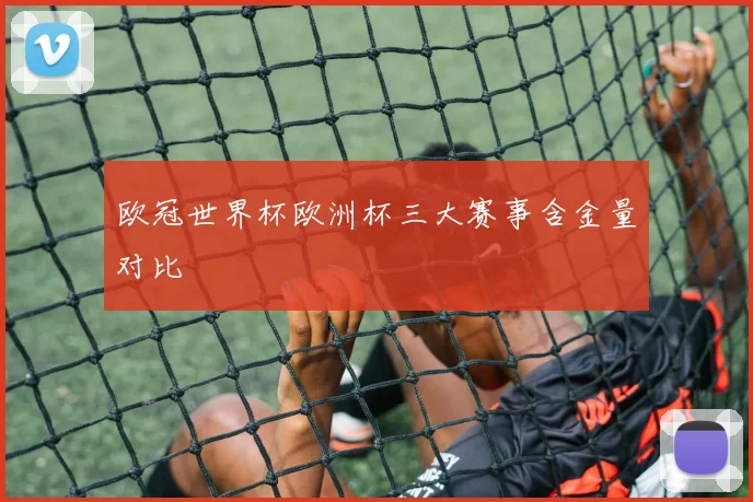欧冠世界杯欧洲杯三大赛事含金量对比