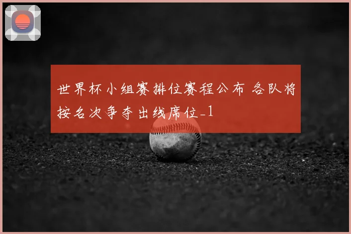 世界杯小组赛排位赛程公布 各队将按名次争夺出线席位_1