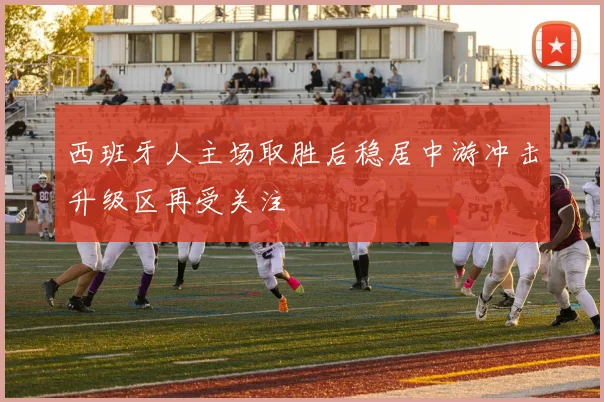 西班牙人主场取胜后稳居中游冲击升级区再受关注