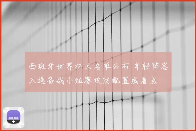 西班牙世界杯大名单公布 年轻阵容入选备战小组赛攻防配置成看点