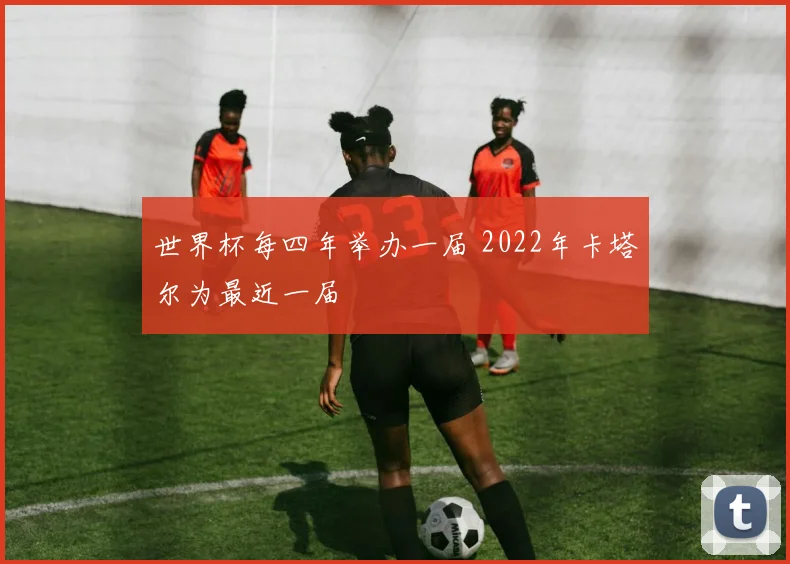 世界杯每四年举办一届 2022年卡塔尔为最近一届
