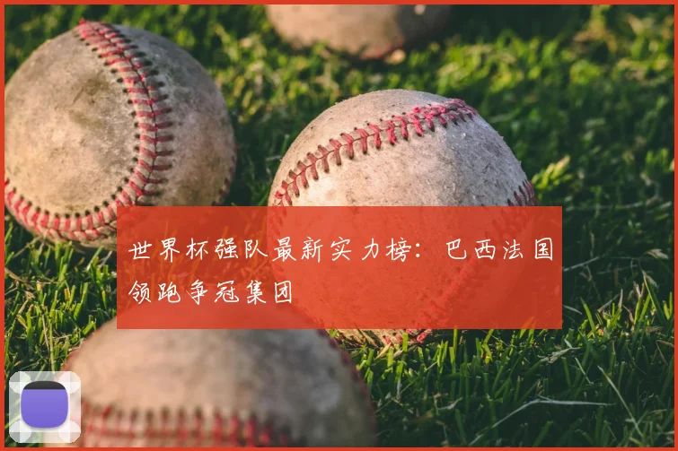 世界杯强队最新实力榜：巴西法国领跑争冠集团