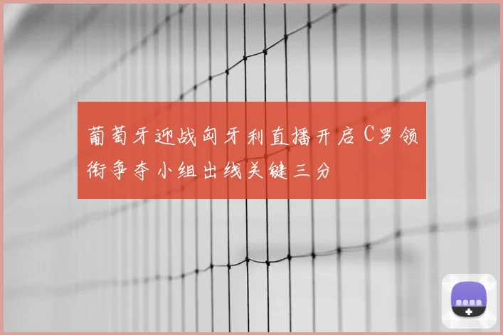 葡萄牙迎战匈牙利直播开启 C罗领衔争夺小组出线关键三分