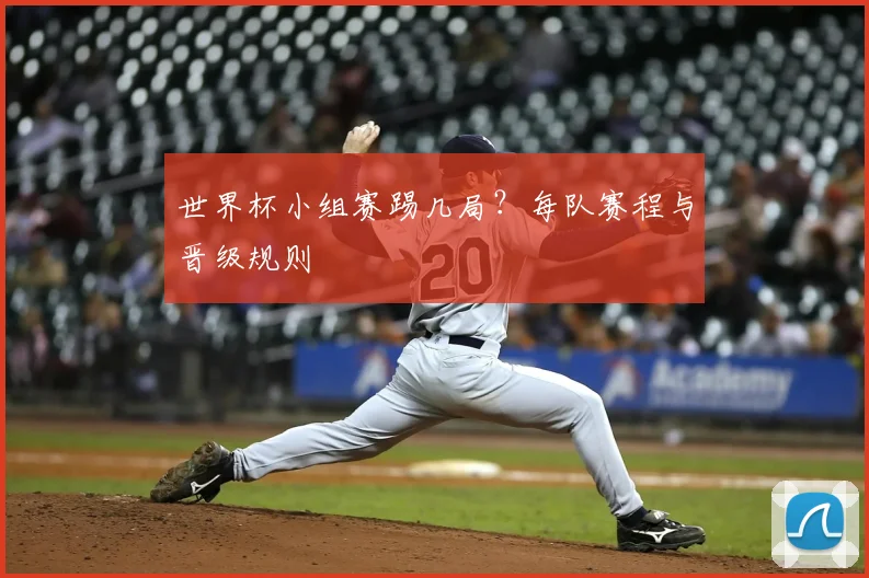 世界杯小组赛踢几局?每队赛程与晋级规则
