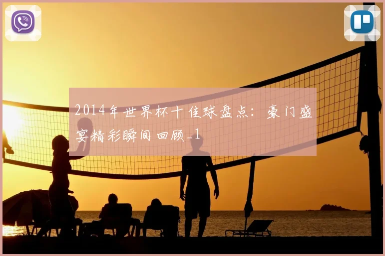 2014年世界杯十佳球盘点：豪门盛宴精彩瞬间回顾_1