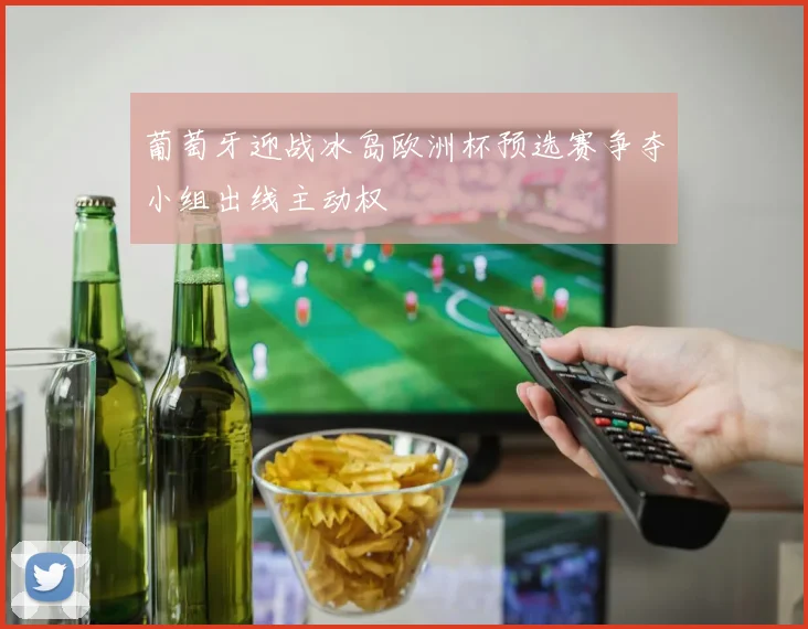 葡萄牙迎战冰岛欧洲杯预选赛争夺小组出线主动权