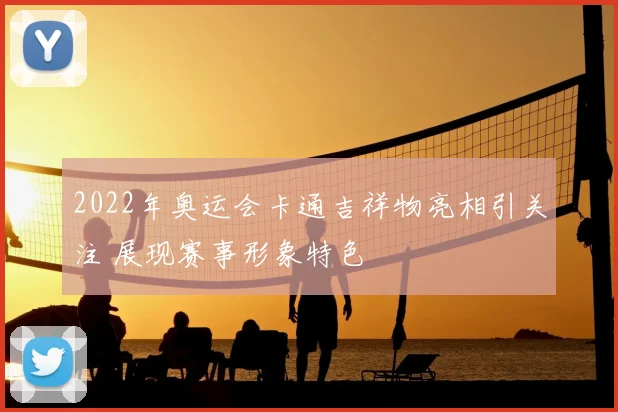 2022年奥运会卡通吉祥物亮相引关注 展现赛事形象特色