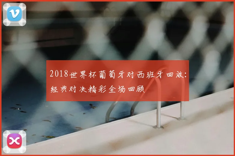 2018世界杯葡萄牙对西班牙回放：经典对决精彩全场回顾