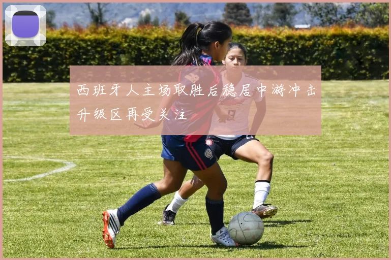 西班牙人主场取胜后稳居中游冲击升级区再受关注